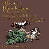 John Kendrick Bangs Alice in Blunderland: An Iridescent Dream. an Economic Parody