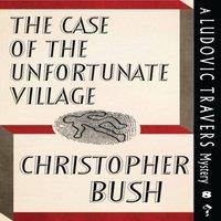 Christopher Bush The Case of the Unfortunate Village: A Ludovic Travers Mystery
