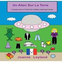 Joanne Leyland Un Alien Sur La Terre: A lovely story in French for children