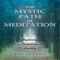 David Cole The Mystic Path of Meditation: Beginning a Christ-Centred Journey