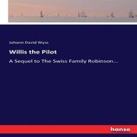 Johann David Wyss Willis the Pilot :A Sequel to The Swiss Family Robinson..