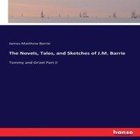James Matthew Barrie The Novels, Tales, & Sketches of J.M. Barrie:Tommy & Grizel