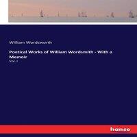 William Wordsworth Poetical Works of William Wordsmith - With a Memoir:Vol. I