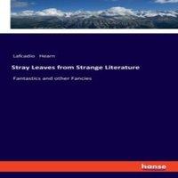 Lafcadio Hearn Stray Leaves from Strange Literature :Fantastics & other Fancies