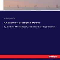 Anonymous A Collection of Original Poems:By the Rev. Mr Blacklock, & other