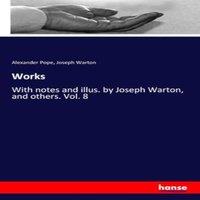 Alexander Pope Works:With notes & illus. by Joseph Warton, & others. Vol. 8