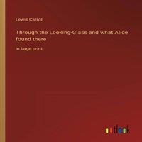 Lewis Carroll Through the Looking-Glass & what Alice found there:in large
