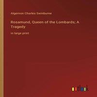 Algernon Charles Swinburne Rosamund, Queen of the Lombards; A Tragedy:in large print