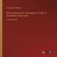 Anthony Trollope Harry Heathcote of Gangoil: A Tale of Australian Bush-Life:in