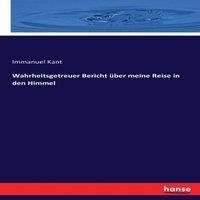 Immanuel Kant Wahrheitsgetreuer Bericht ber meine Reise in den Himmel
