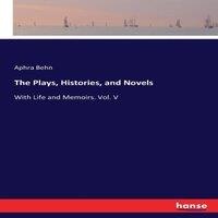 Aphra Behn The Plays, Histories, & Novels:With Life & Memoirs. Vol. V