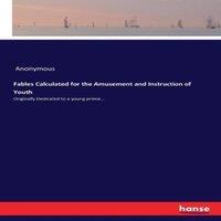 Anonymous Fables Calculated for the Amusement & Instruction of