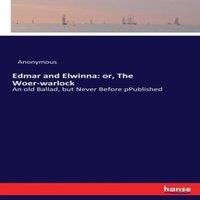 Anonymous Edmar & Elwinna: or, The Woer-warlock:An old Ballad, but Never