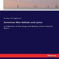 George Cary Eggleston American War Ballads & Lyrics:A Collection of the Songs and