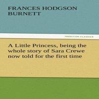 Frances Hodgson Burnett A Little Princess, Being the Whole Story of Sara Crewe Now Told