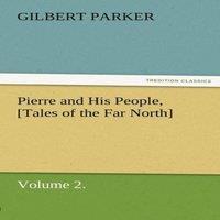 Gilbert Parker Pierre & His People, [Tales of the Far North], Volume 2