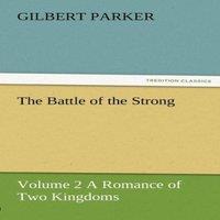 Gilbert Parker The Battle of the Strong - Volume 2 a Romance of Two Kingdoms