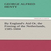 G. A. Henty By England's Aid Or, the Freeing of the Netherlands, 1585-1604