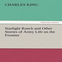 Charles King Starlight Ranch & Other Stories of Army Life on the Frontier