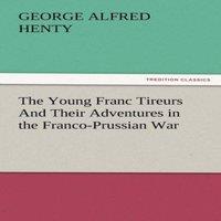 G. A. Henty The Young Franc Tireurs & Their Adventures in the