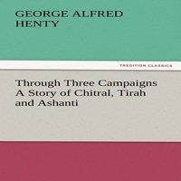 G. A. Henty Through Three Campaigns a Story of Chitral, Tirah & Ashanti