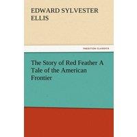 Edward Sylvester Ellis The Story of Red Feather a Tale of the American Frontier Paperback