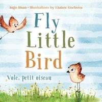 Ingo Blum Fly, Little Bird - Vole, petit oiseau: Bilingual Children's