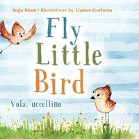 Ingo Blum Fly, Little Bird - Vola, uccellino: Bilingual Children's Picture