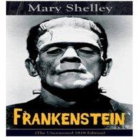 Mary Shelley Frankenstein (The Uncensored 1818 Edition): A Gothic Classic