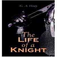 G. A. Henty The Life of a Knight: Historical Novels - Medieval Series: Winning