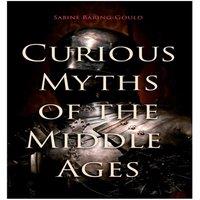 Sabine Baring-Gould Curious Myths of the Middle Ages: Folk Tales & Legends of Medieval