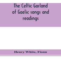 Henry White The Celtic garland of Gaelic songs & readings. Translation of