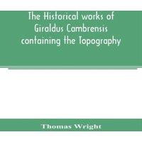 Thomas Wright The historical works of Giraldus Cambrensis containing the