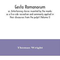 Thomas Wright Gesta Romanorum, or, Entertaining stories invented by the monks as