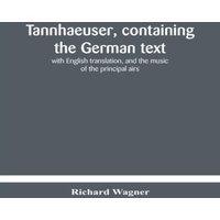 Richard Wagner Tannhaeuser, Containing The German Text, With English Translation