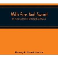 Henryk Sienkiewicz With Fire & Sword : An Historical Novel Of Poland & Russia