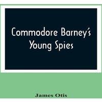 James Otis Commodore Barney'S Young Spies : A Boy'S Story Of The Burning Of