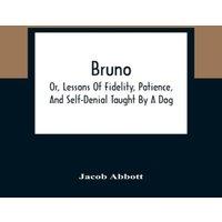 Jacob Abbott Bruno; Or, Lessons Of Fidelity, Patience, & Self-Denial Taught