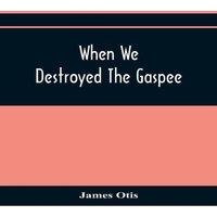 James Otis When We Destroyed The Gaspee : A Story Of Narragansett Bay In 1772