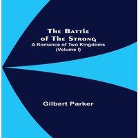 Gilbert Parker The Battle Of The Strong; A Romance Of Two Kingdoms (Volume I)
