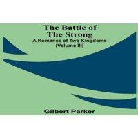 Gilbert Parker The Battle Of The Strong; A Romance Of Two Kingdoms (Volume Iii)