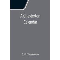 G. K. Chesterton A Chesterton Calendar; Compiled from the writings of 'G.K.C.' both