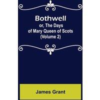 James Grant Bothwell; or, The Days of Mary Queen of Scots (Volume 2) Paperback