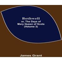 James Grant Bothwell; or, The Days of Mary Queen of Scots (Volume 3) Paperback