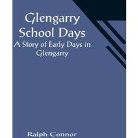 Ralph Connor Glengarry School Days: A Story of Early Days in Glengarry