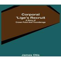 James Otis Corporal 'Lige's Recruit; A Story of Crown Point & Ticonderoga