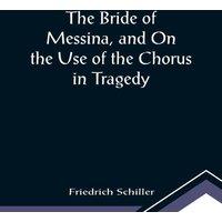 Friedrich Schiller The Bride of Messina, & On the Use of the Chorus in Tragedy