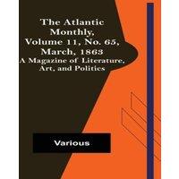 Various The Atlantic Monthly, Volume 11, No. 65, March, 1863; A Magazine