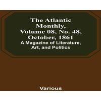 Various The Atlantic Monthly, Volume 08, No. 48, October, 1861; A Magazine