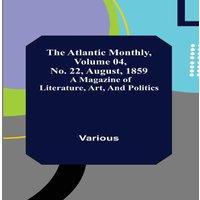 Various The Atlantic Monthly, Volume 04, No. 22, August, 1859 ; A Magazine